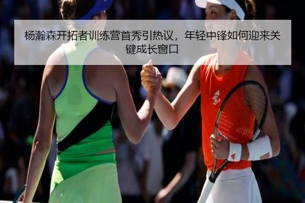 杨瀚森开拓者训练营首秀引热议，年轻中锋如何迎来关键成长窗口